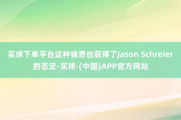 买球下单平台这种猜思也获得了Jason Schreier的否定-买球·(中国)APP官方网站