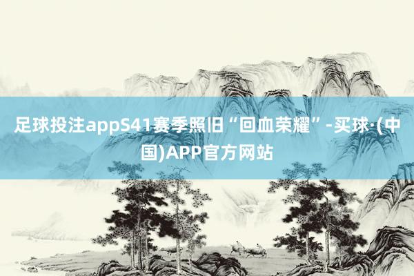 足球投注appS41赛季照旧“回血荣耀”-买球·(中国)APP官方网站