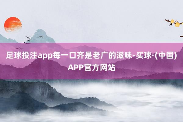 足球投注app每一口齐是老广的滋味-买球·(中国)APP官方网站