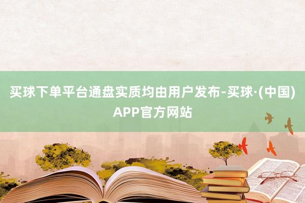 买球下单平台通盘实质均由用户发布-买球·(中国)APP官方网站