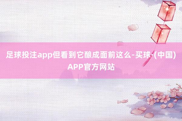 足球投注app但看到它酿成面前这么-买球·(中国)APP官方网站