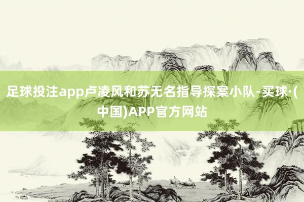 足球投注app卢凌风和苏无名指导探案小队-买球·(中国)APP官方网站