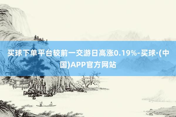 买球下单平台较前一交游日高涨0.19%-买球·(中国)APP官方网站
