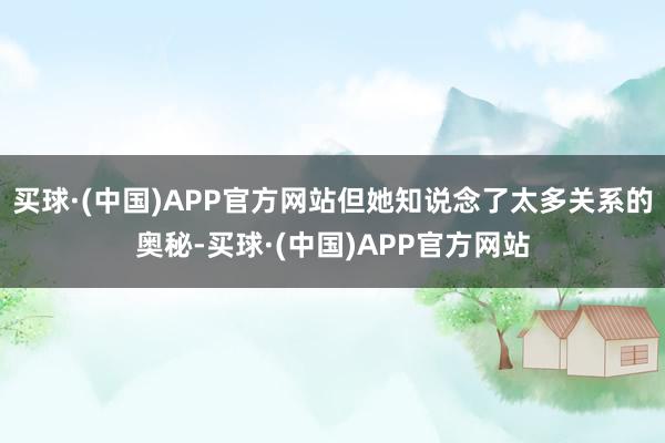 买球·(中国)APP官方网站但她知说念了太多关系的奥秘-买球·(中国)APP官方网站