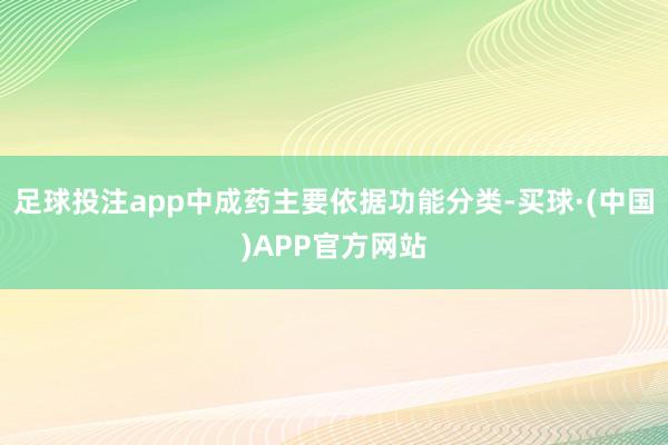 足球投注app中成药主要依据功能分类-买球·(中国)APP官方网站