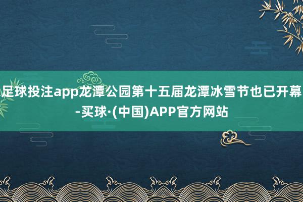 足球投注app龙潭公园第十五届龙潭冰雪节也已开幕-买球·(中国)APP官方网站