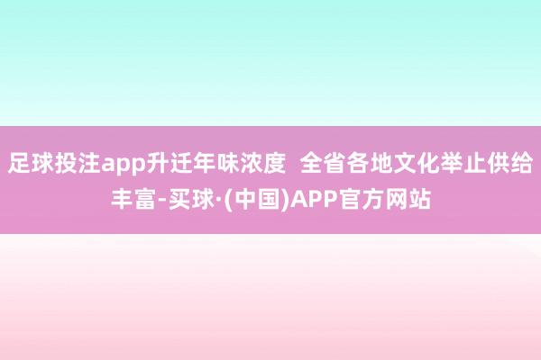 足球投注app升迁年味浓度 全省各地文化举止供给丰富-买球·(中国)APP官方网站