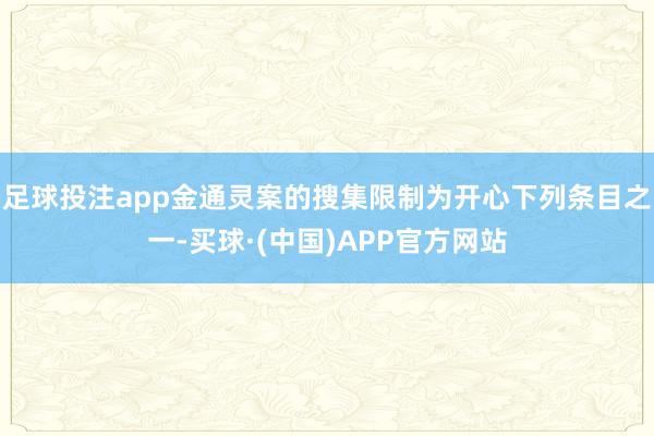 足球投注app金通灵案的搜集限制为开心下列条目之一-买球·(中国)APP官方网站