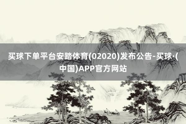 买球下单平台安踏体育(02020)发布公告-买球·(中国)APP官方网站