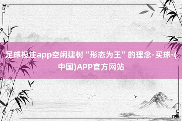 足球投注app空闲建树“形态为王”的理念-买球·(中国)APP官方网站
