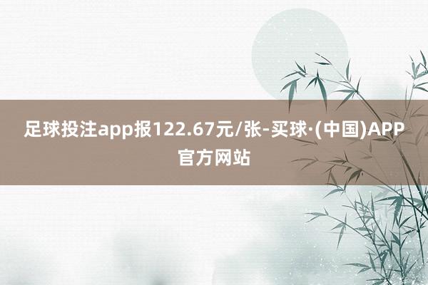 足球投注app报122.67元/张-买球·(中国)APP官方网站