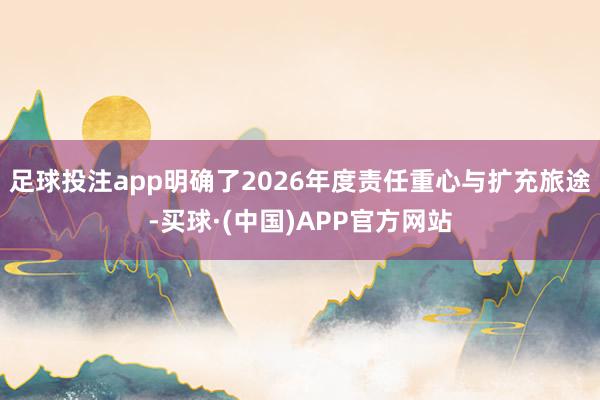 足球投注app明确了2026年度责任重心与扩充旅途-买球·(中国)APP官方网站