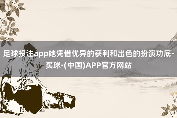 足球投注app她凭借优异的获利和出色的扮演功底-买球·(中国)APP官方网站